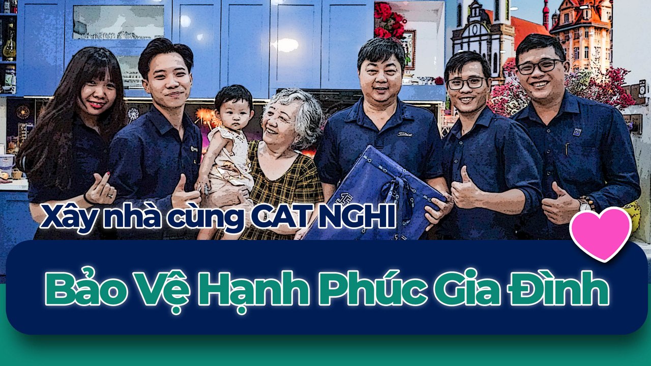 XÂY NHÀ CÙNG CAT NGHI - BẢO VỆ HẠNH PHÚC GIA ĐÌNH